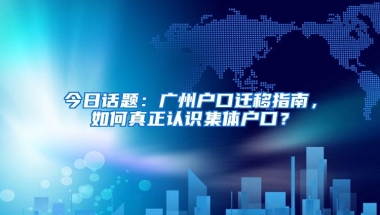 今日话题：广州户口迁移指南，如何真正认识集体户口？