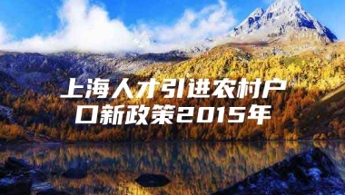 上海人才引进农村户口新政策2015年
