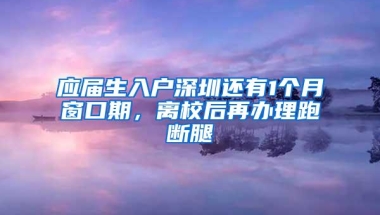 应届生入户深圳还有1个月窗口期，离校后再办理跑断腿