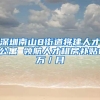深圳南山8街道将建人才公寓 领航人才租房补贴1万／月