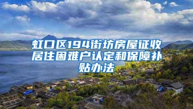 虹口区194街坊房屋征收居住困难户认定和保障补贴办法