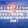 在上海办了人才引进类居住证，是否可以直接在上海办护照，而不需要回户籍所在地办理？