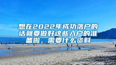 想在2022年成功落户的话就要做好这些入户的准备啦，需要什么资料