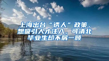 上海出台“诱人”政策，想吸引人才注入，可清北毕业生却不屑一顾