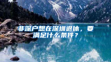 非深户想在深圳退休，要满足什么条件？