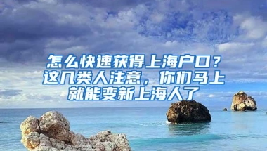 怎么快速获得上海户口？这几类人注意，你们马上就能变新上海人了