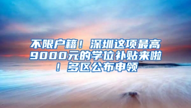 不限户籍！深圳这项最高9000元的学位补贴来啦！多区公布申领