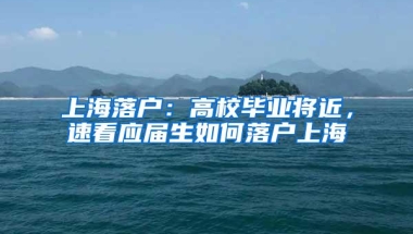 上海落户：高校毕业将近，速看应届生如何落户上海