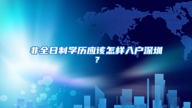 非全日制学历应该怎样入户深圳？