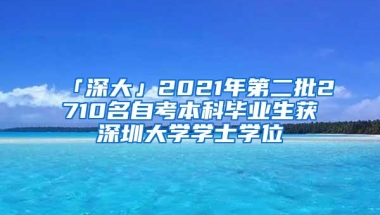 「深大」2021年第二批2710名自考本科毕业生获深圳大学学士学位