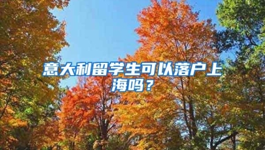 意大利留学生可以落户上海吗？