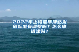 2022年上海老年津贴发放标准有调整吗？怎么申请津贴？