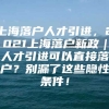 上海落户人才引进，2021上海落户新政｜人才引进可以直接落户？别漏了这些隐性条件！