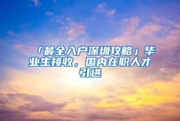 「最全入户深圳攻略」毕业生接收，国内在职人才引进