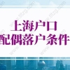 2022年上海户口配偶落户条件（上海居转户+人才引进落户）