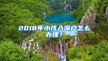 2018年小孩入深户怎么办理？