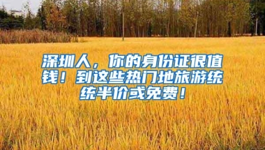 深圳人，你的身份证很值钱！到这些热门地旅游统统半价或免费！