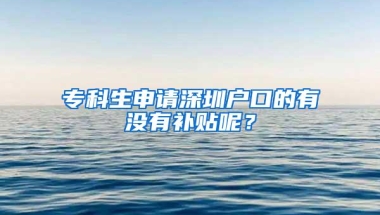 专科生申请深圳户口的有没有补贴呢？