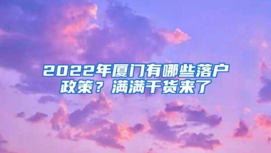 2022年厦门有哪些落户政策？满满干货来了