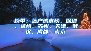 榜单：落户城市榜，深圳、杭州、苏州、天津、武汉、成都、南京