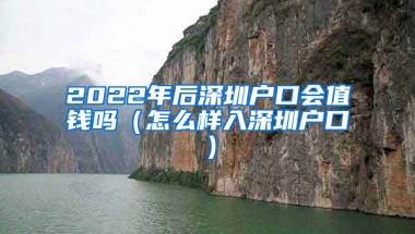 2022年后深圳户口会值钱吗（怎么样入深圳户口）