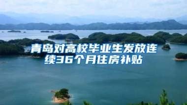 青岛对高校毕业生发放连续36个月住房补贴