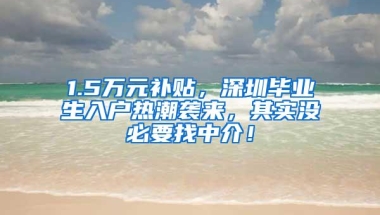 1.5万元补贴，深圳毕业生入户热潮袭来，其实没必要找中介！