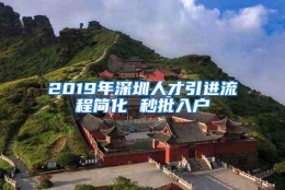 2019年深圳人才引进流程简化 秒批入户