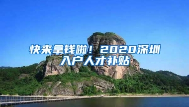 快来拿钱啦！2020深圳入户人才补贴