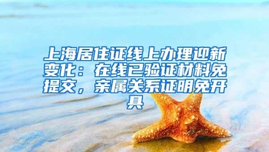 上海居住证线上办理迎新变化：在线已验证材料免提交，亲属关系证明免开具