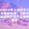 2022年上海社平工资最新标准：2倍社保居转户落户上海再优化