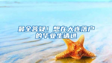 最全答疑！想在大连落户的毕业生请进