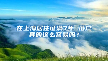 在上海居住证满7年 落户真的这么容易吗？