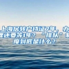 上海居转户持证7年，办理还要等1年？“排队”制度到底是什么？