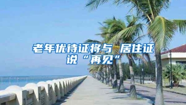 老年优待证将与 居住证说“再见”