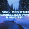 「提示」企业今年下半年招录2022届高校毕业生有补贴可以拿？