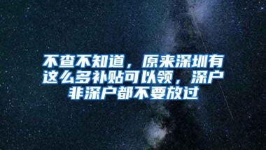 不查不知道，原来深圳有这么多补贴可以领，深户非深户都不要放过