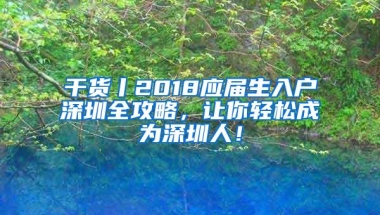 干货丨2018应届生入户深圳全攻略，让你轻松成为深圳人！