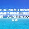 2022黑龙江黑河逊克县“县委书记进校园”人才引进153人公告