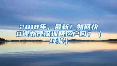 2018年，最新！如何快0速办理深圳各区户口？（经验）