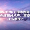 2019年上海市如何办理积分入户，需要什么条件？