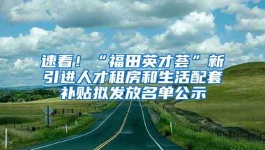 速看！“福田英才荟”新引进人才租房和生活配套补贴拟发放名单公示