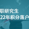 在职研究生2022年积分落户情况