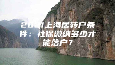 2021上海居转户条件：社保缴纳多少才能落户？