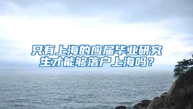 只有上海的应届毕业研究生才能够落户上海吗？