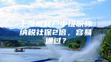 上海居转户中级职称纳税社保2倍，容易通过？