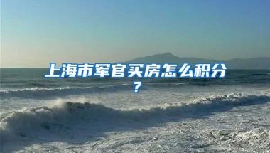 上海市军官买房怎么积分？