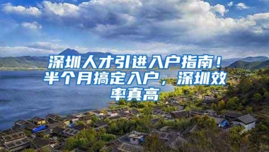 深圳人才引进入户指南！半个月搞定入户，深圳效率真高