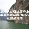 上海人才引进落户上海最高可获得100万元资金支持