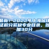 最新！2022年上海居住证积分紧缺专业目录，多加30分